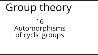 Group theory 16 Automorphisms of cyclic groups [upl. by Newfeld]